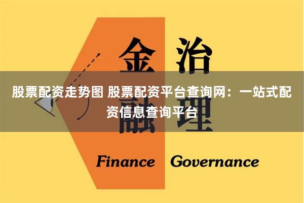 股票配资走势图 股票配资平台查询网:一站式配资信息查询平台