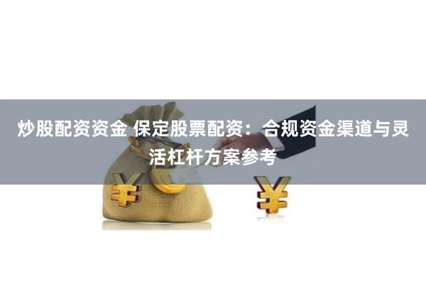 炒股配资资金 保定股票配资:合规资金渠道与灵活杠杆方案参考