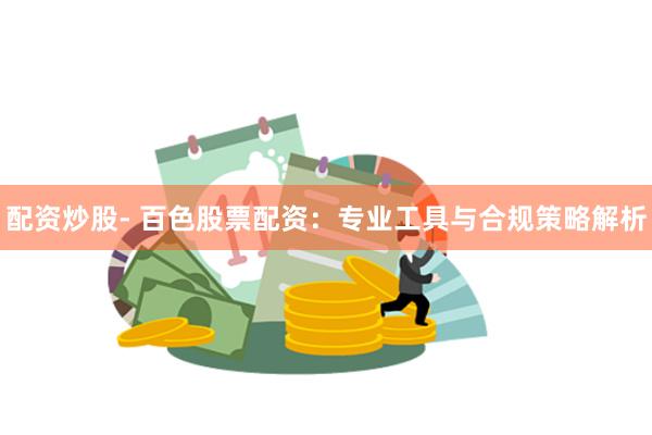 配资炒股- 百色股票配资:专业工具与合规策略解析